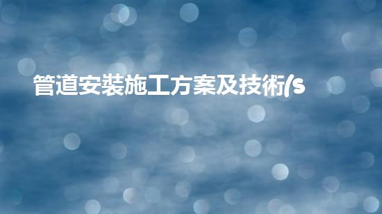管道安裝施工方案及技術(shù)措施？免費(fèi)下載這份寶藏攻略！